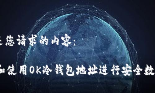 好的，以下是您请求的内容：

 如何生成和使用OK冷钱包地址进行安全数字货币存储