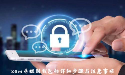 
xem币提到钱包的详细步骤与注意事项