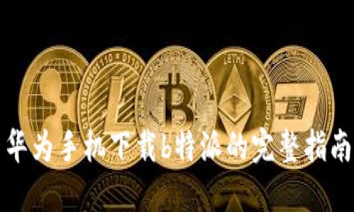 华为手机下载b特派的完整指南