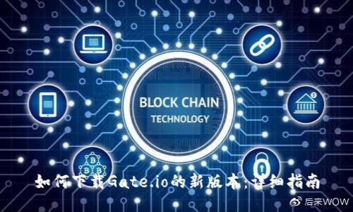 如何下载Gate.io的新版本：详细指南