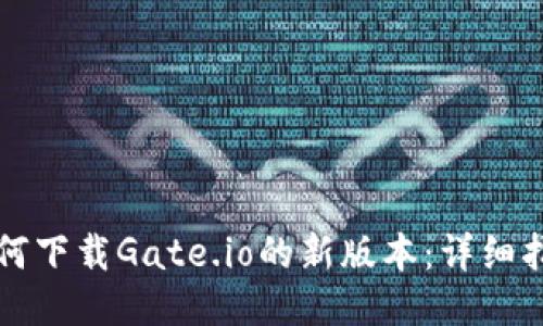 如何下载Gate.io的新版本：详细指南