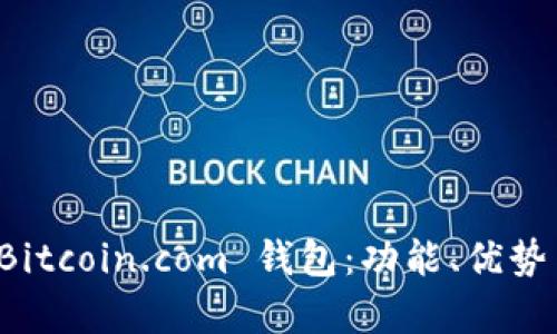 全面解析 Bitcoin.com 钱包：功能、优势与使用指南