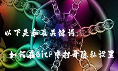 以下是和及关键词：

 如何在BitP中打开隐私设置