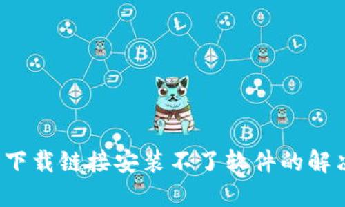 b特派下载链接安装不了软件的解决方案