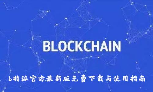 b特派官方最新版免费下载与使用指南