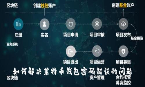 如何解决莱特币钱包密码错误的问题