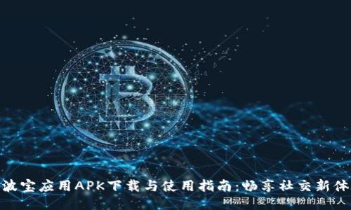 : 波宝应用APK下载与使用指南：畅享社交新体验
