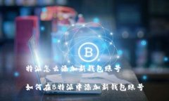 特派怎么添加新钱包账号如何在B特派中添加新钱