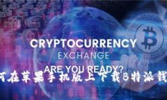 如何在苹果手机版上下载B特派钱包？