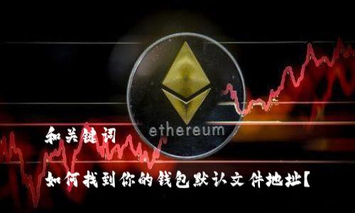 和关键词

如何找到你的钱包默认文件地址？