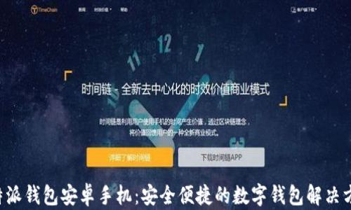 
B特派钱包安卓手机：安全便捷的数字钱包解决方案