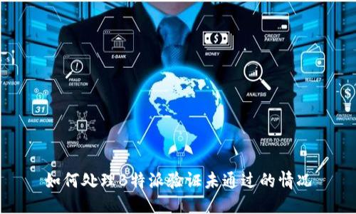 如何处理B特派验证未通过的情况
