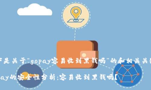 以下是关于“gopay容易收到黑钱吗”的和相关关键词

Gopay的安全性分析：容易收到黑钱吗？