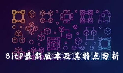 BitP最新版本及其特点分析