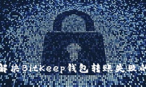 如何解决BitKeep钱包转账失败的问题