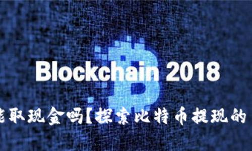 比特币能取现金吗？探索比特币提现的多种方式