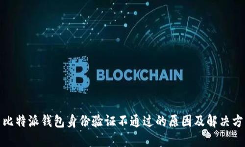 : 比特派钱包身份验证不通过的原因及解决方案