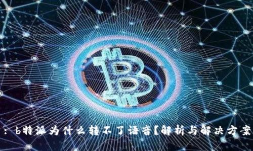 : b特派为什么转不了语音？解析与解决方案