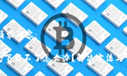 以下是您的请求内容：

imToken钱包下载不了怎么办？解决方法与常见问题分析