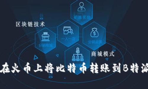 如何在火币上将比特币转账到B特派平台