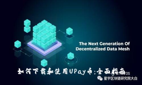 如何下载和使用UPay币：全面指南