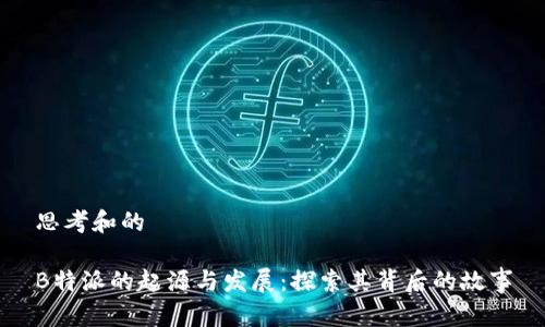 思考和的

B特派的起源与发展：探索其背后的故事