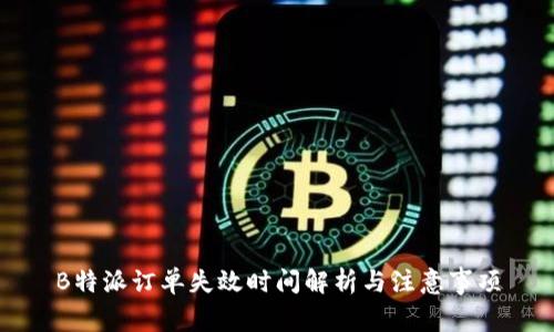 B特派订单失效时间解析与注意事项