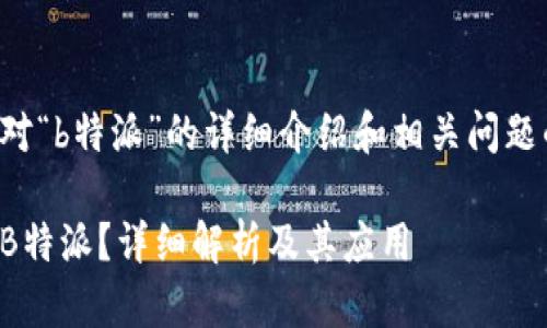 以下是对“b特派”的详细介绍和相关问题的解答：

什么是B特派？详细解析及其应用
