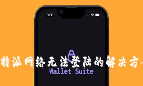 b特派网络无法登陆的解决方案