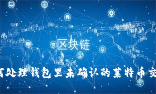 如何处理钱包里未确认的莱特币交易？