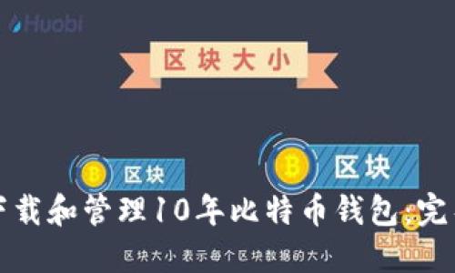 如何下载和管理10年比特币钱包：完整指南