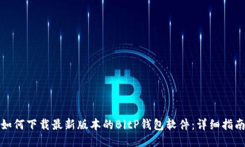 如何下载最新版本的BitP钱包软件：详细指南