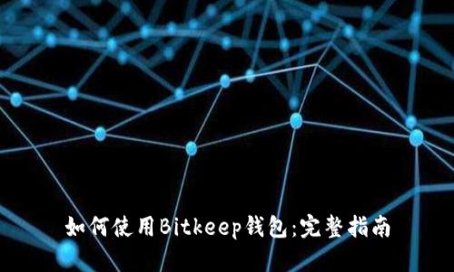 如何使用Bitkeep钱包：完整指南