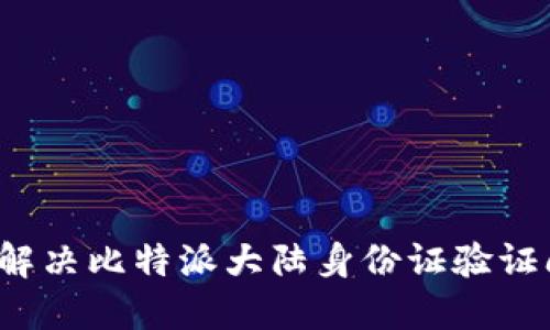 如何解决比特派大陆身份证验证问题？