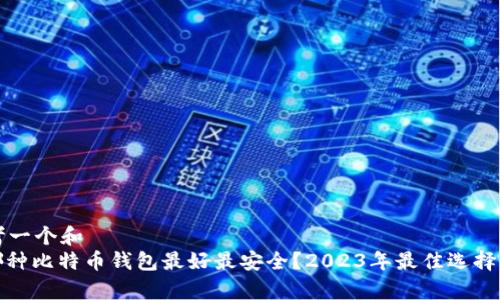 思考一个和  
: 哪种比特币钱包最好最安全？2023年最佳选择分析
