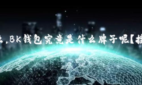 前言
当今电子支付已经成为我们生活中的一部分，钱包的种类也日益增多，BK钱包在这一场景中引起了用户的关注。那么，BK钱包究竟是什么牌子呢？接下来，我们将会详细介绍BK钱包的品牌背景、产品特性及其市场竞争力，解密这款钱包如何在众多品牌中脱颖而出。

BK钱包是什么牌子？深入解读其品牌背景与特点