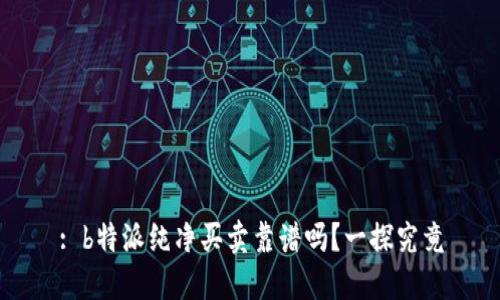 : b特派纯净买卖靠谱吗？一探究竟