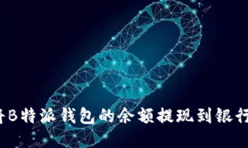 如何将B特派钱包的余额提现到银行账户？