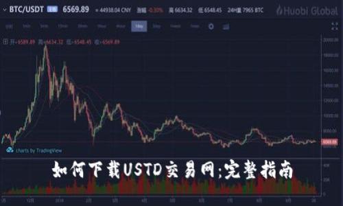 如何下载USTD交易网：完整指南