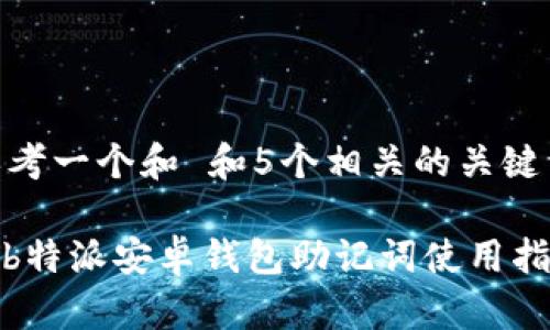 思考一个和 和5个相关的关键词

: b特派安卓钱包助记词使用指南