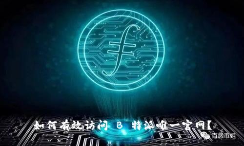 如何有效访问 B 特派唯一官网？