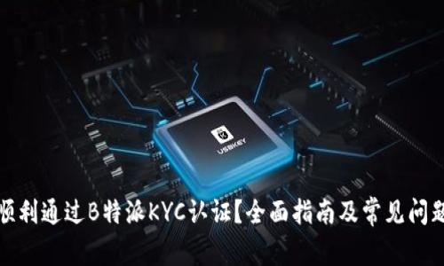 如何顺利通过B特派KYC认证？全面指南及常见问题解答