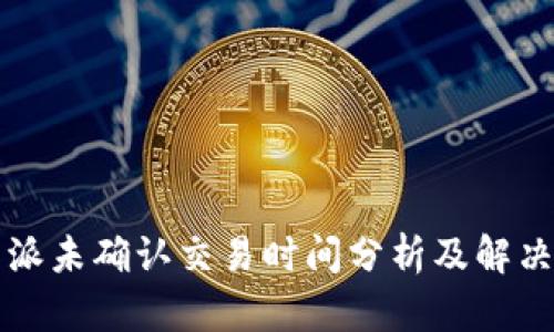 比特派未确认交易时间分析及解决方案