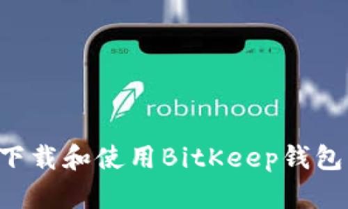 如何快速下载和使用BitKeep钱包：完整指南
