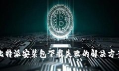 比特派安装包下载失败的解决方案