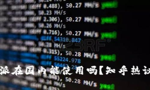 比特派在国内能使用吗？知乎热议解析