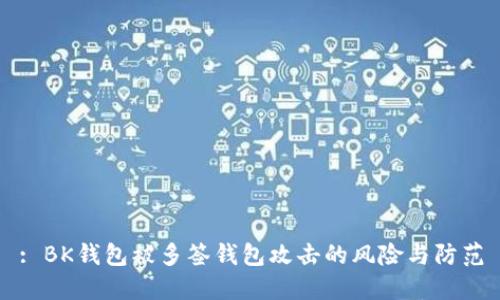 : BK钱包被多签钱包攻击的风险与防范
