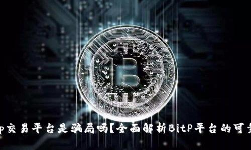 bitp交易平台是骗局吗？全面解析BitP平台的可靠性