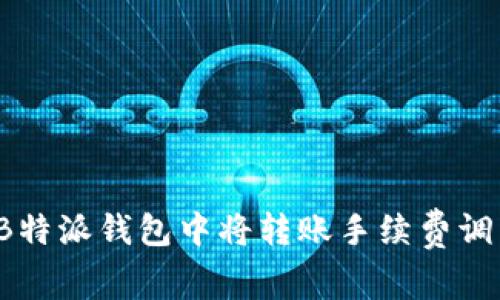 如何在B特派钱包中将转账手续费调到最低？