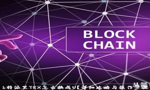
b特派里TRX怎么换成U？详细攻略与操作步骤